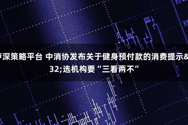 卢深策略平台 中消协发布关于健身预付款的消费提示 选机构要“三看两不”