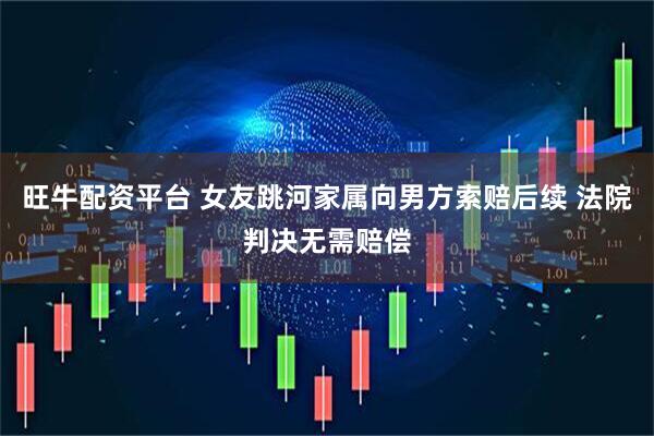 旺牛配资平台 女友跳河家属向男方索赔后续 法院判决无需赔偿
