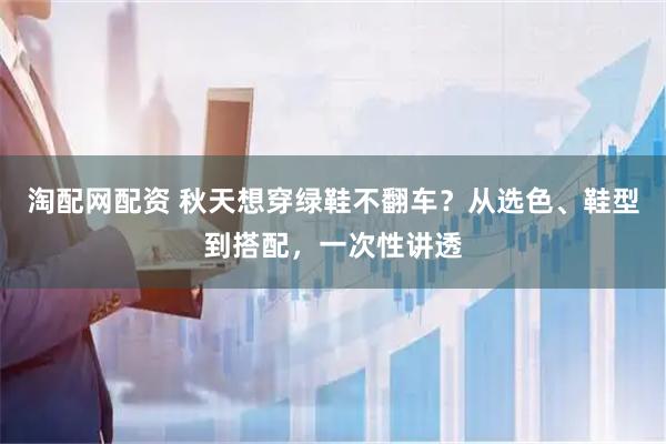 淘配网配资 秋天想穿绿鞋不翻车？从选色、鞋型到搭配，一次性讲透
